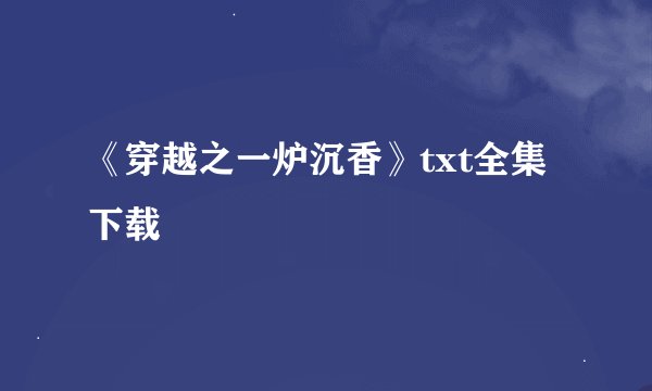 《穿越之一炉沉香》txt全集下载