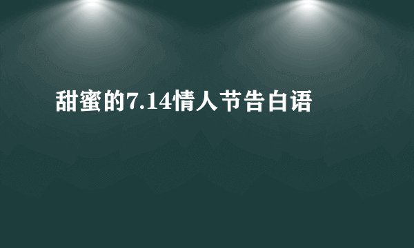甜蜜的7.14情人节告白语