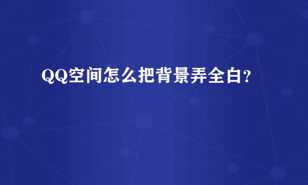 QQ空间怎么把背景弄全白？
