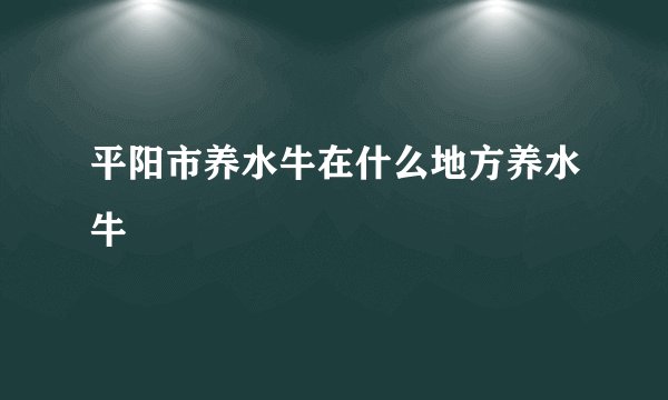 平阳市养水牛在什么地方养水牛