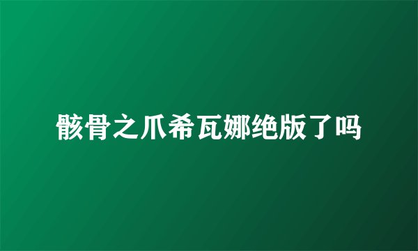 骸骨之爪希瓦娜绝版了吗