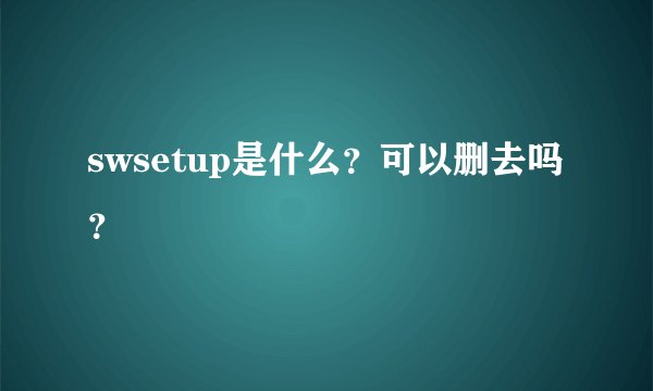 swsetup是什么？可以删去吗？