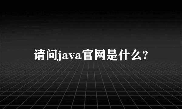 请问java官网是什么?