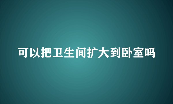 可以把卫生间扩大到卧室吗