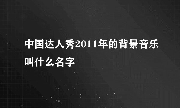 中国达人秀2011年的背景音乐叫什么名字