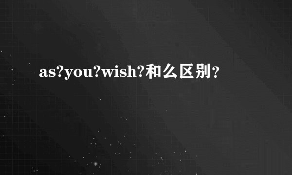 as?you?wish?和么区别？