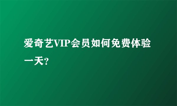 爱奇艺VIP会员如何免费体验一天？