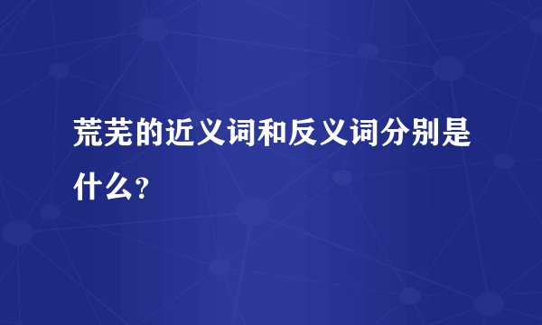 荒芜的近义词和反义词分别是什么？