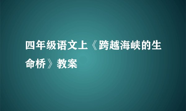 四年级语文上《跨越海峡的生命桥》教案