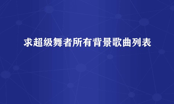 求超级舞者所有背景歌曲列表