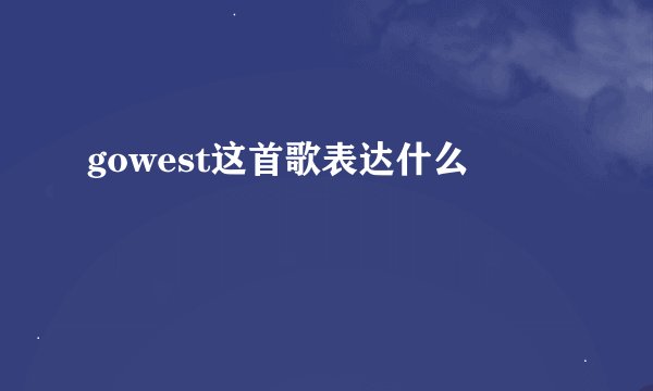 gowest这首歌表达什么