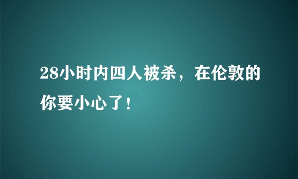 28小时内四人被杀，在伦敦的你要小心了！