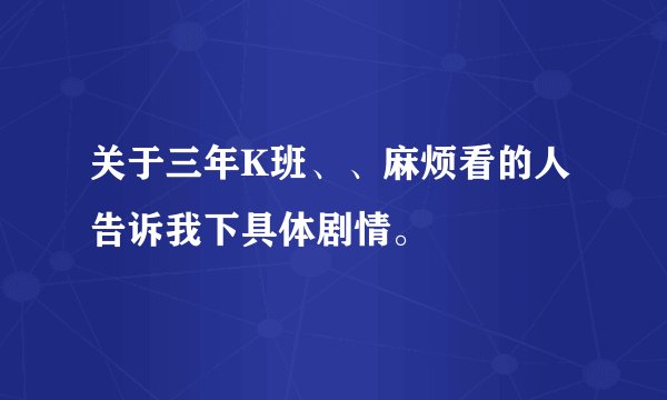 关于三年K班、、麻烦看的人告诉我下具体剧情。