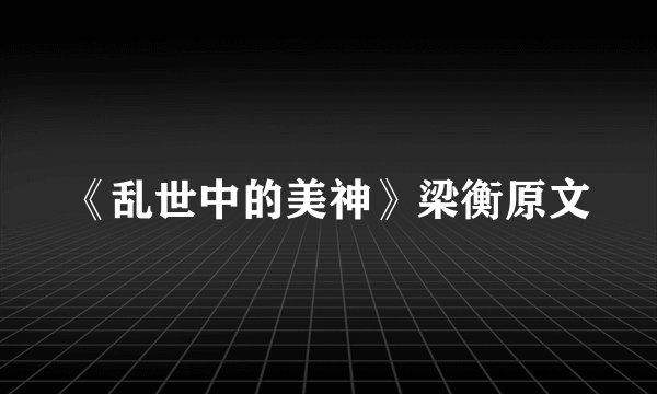 《乱世中的美神》梁衡原文