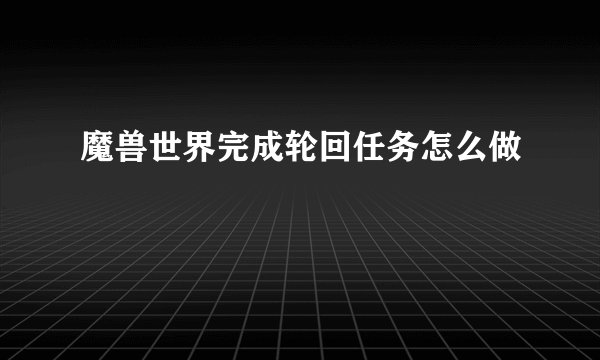 魔兽世界完成轮回任务怎么做