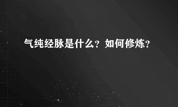 气纯经脉是什么？如何修炼？