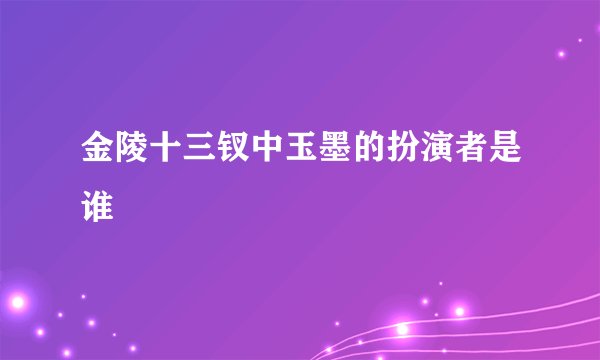 金陵十三钗中玉墨的扮演者是谁