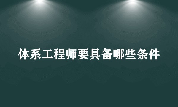 体系工程师要具备哪些条件