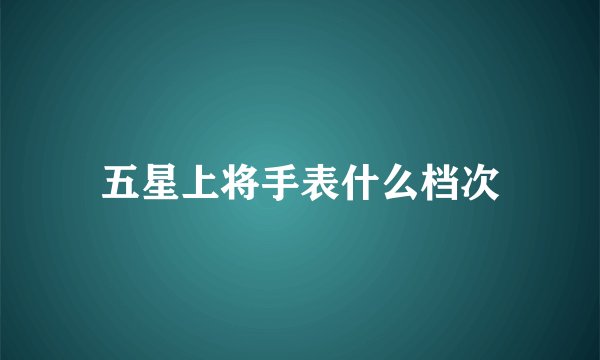 五星上将手表什么档次