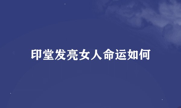 印堂发亮女人命运如何