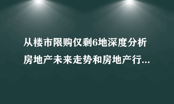 从楼市限购仅剩6地深度分析房地产未来走势和房地产行业未来在经济发展中的地位
