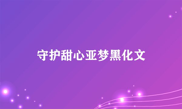 守护甜心亚梦黑化文