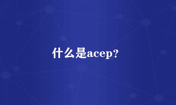 什么是acep？