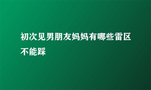 初次见男朋友妈妈有哪些雷区不能踩