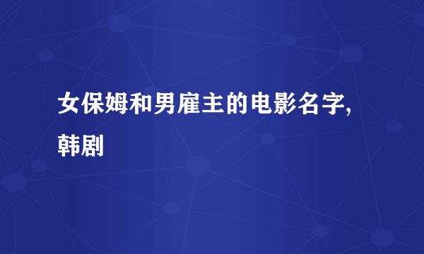 女保姆和男雇主的电影名字,韩剧