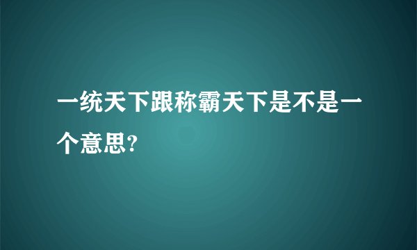 一统天下跟称霸天下是不是一个意思?