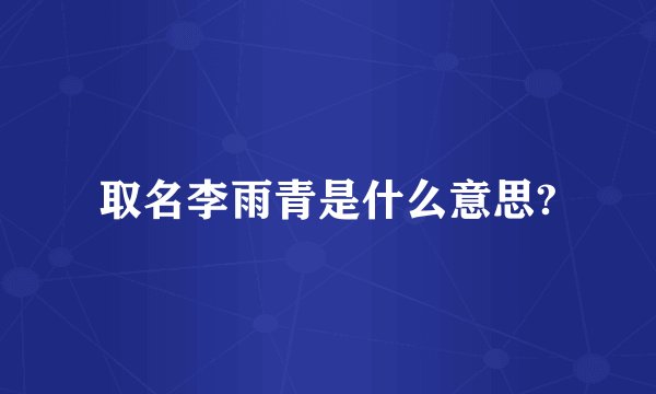 取名李雨青是什么意思?