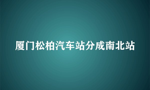 厦门松柏汽车站分成南北站