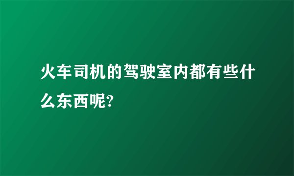 火车司机的驾驶室内都有些什么东西呢?