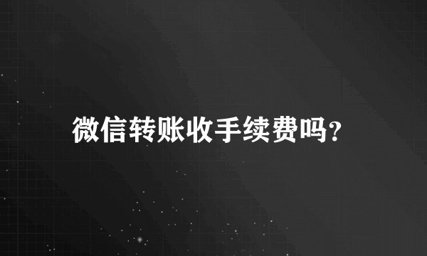 微信转账收手续费吗？