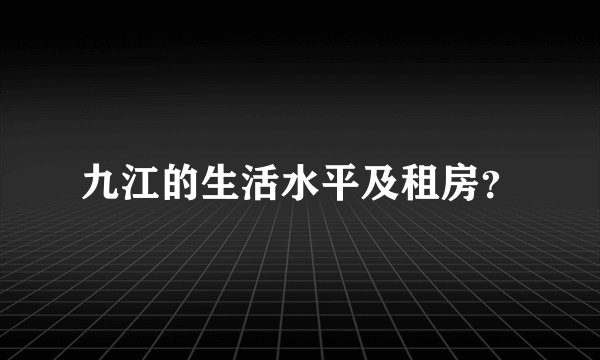九江的生活水平及租房？