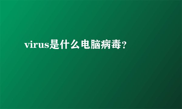 virus是什么电脑病毒?
