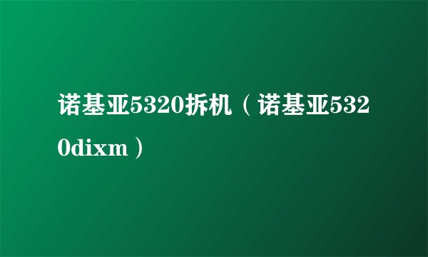 诺基亚5320拆机（诺基亚5320dixm）