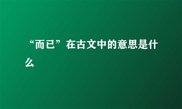 “而已”在古文中的意思是什么