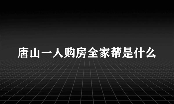 唐山一人购房全家帮是什么