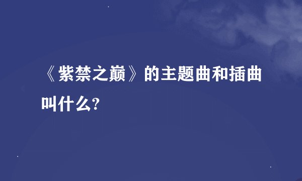 《紫禁之巅》的主题曲和插曲叫什么?