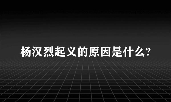 杨汉烈起义的原因是什么?