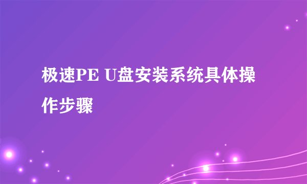 极速PE U盘安装系统具体操作步骤