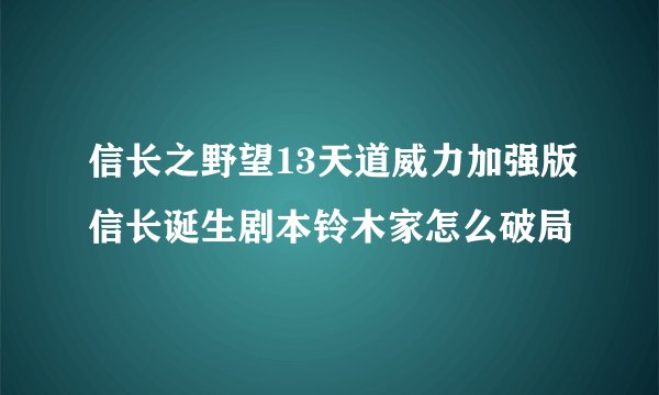 信长之野望13天道威力加强版信长诞生剧本铃木家怎么破局