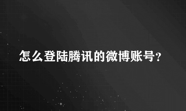 怎么登陆腾讯的微博账号？