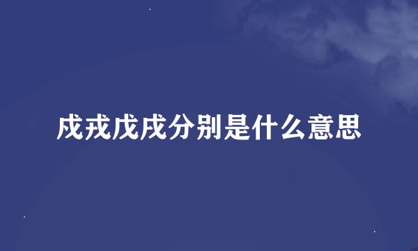 戍戎戊戌分别是什么意思