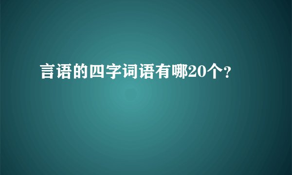 言语的四字词语有哪20个？