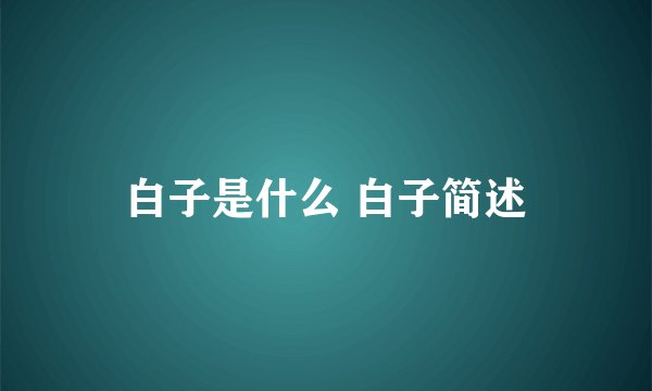 白子是什么 白子简述
