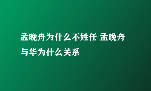 孟晚舟为什么不姓任 孟晚舟与华为什么关系