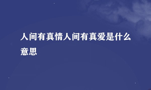 人间有真情人间有真爱是什么意思