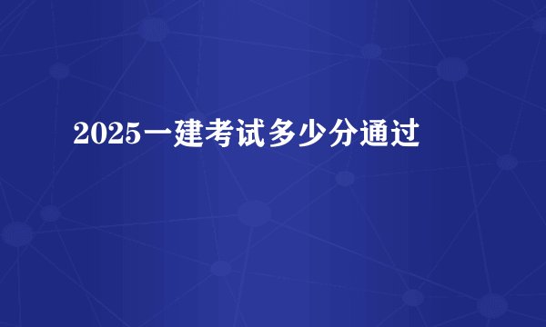 2025一建考试多少分通过